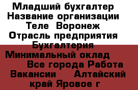 Младший бухгалтер › Название организации ­ Теле2-Воронеж › Отрасль предприятия ­ Бухгалтерия › Минимальный оклад ­ 28 000 - Все города Работа » Вакансии   . Алтайский край,Яровое г.